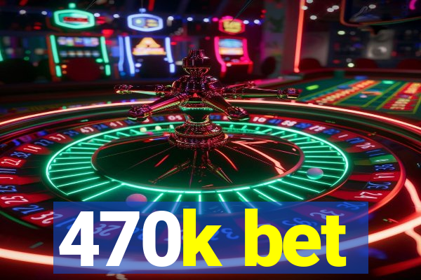 470k bet